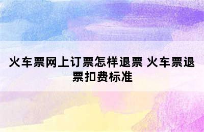 火车票网上订票怎样退票 火车票退票扣费标准